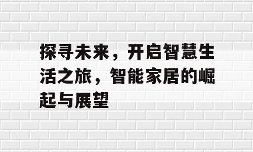 探寻未来，开启智慧生活之旅，智能家居的崛起与展望