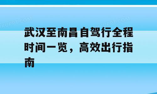武汉至南昌自驾行全程时间一览，高效出行指南