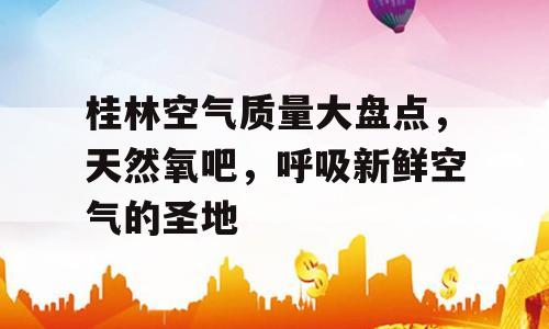 桂林空气质量大盘点，天然氧吧，呼吸新鲜空气的圣地