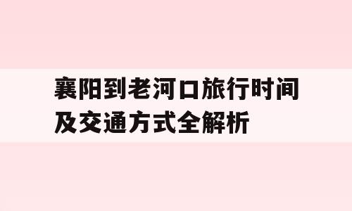 襄阳到老河口旅行时间及交通方式全解析