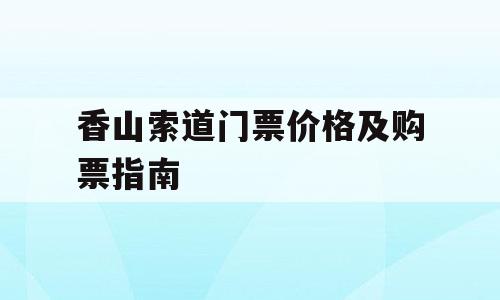 香山索道门票价格及购票指南