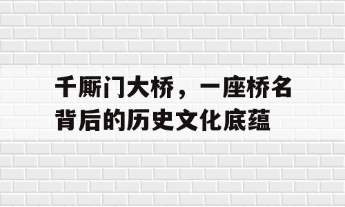 千厮门大桥，一座桥名背后的历史文化底蕴