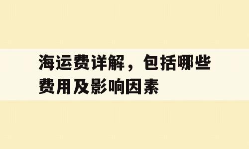 海运费详解，包括哪些费用及影响因素