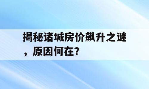 揭秘诸城房价飙升之谜，原因何在？