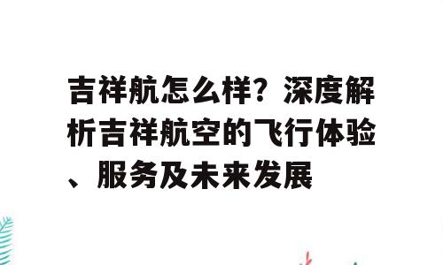 吉祥航怎么样？深度解析吉祥航空的飞行体验、服务及未来发展