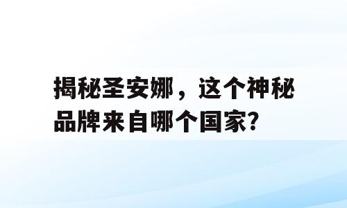 揭秘圣安娜，这个神秘品牌来自哪个国家？