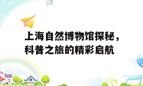 上海自然博物馆探秘，科普之旅的精彩启航