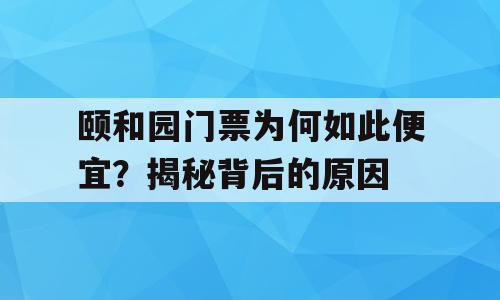 颐和园门票为何如此便宜？揭秘背后的原因
