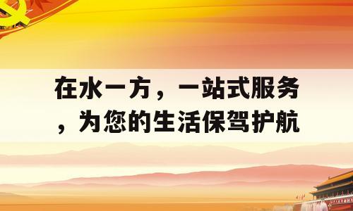 在水一方，一站式服务，为您的生活保驾护航