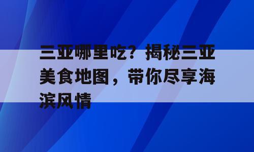 三亚哪里吃？揭秘三亚美食地图，带你尽享海滨风情