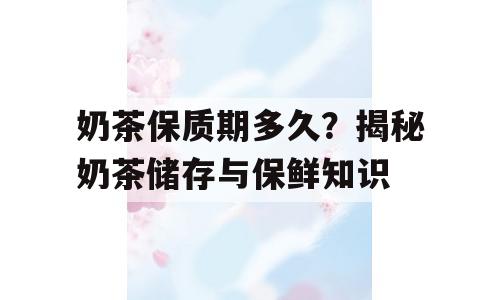 奶茶保质期多久？揭秘奶茶储存与保鲜知识
