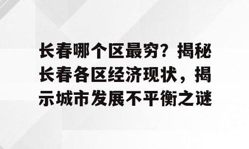 长春哪个区最穷？揭秘长春各区经济现状，揭示城市发展不平衡之谜