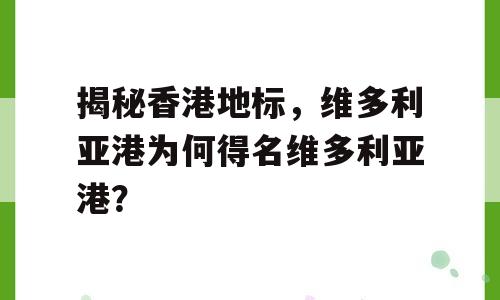 揭秘香港地标，维多利亚港为何得名维多利亚港？