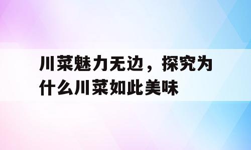 川菜魅力无边，探究为什么川菜如此美味