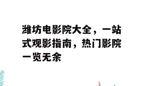 潍坊电影院大全，一站式观影指南，热门影院一览无余