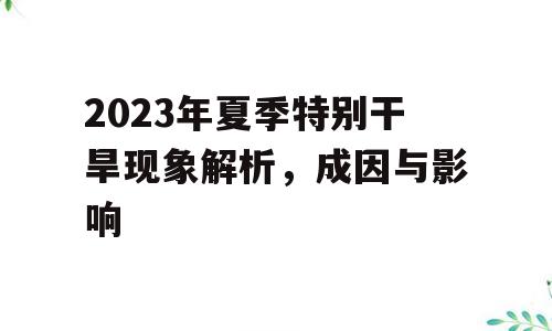 2023年夏季特别干旱现象解析，成因与影响