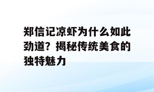 郑信记凉虾为什么如此劲道？揭秘传统美食的独特魅力