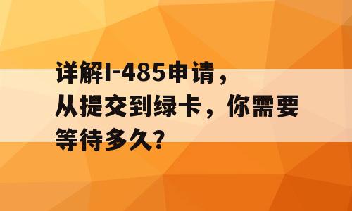 详解I-485申请，从提交到绿卡，你需要等待多久？