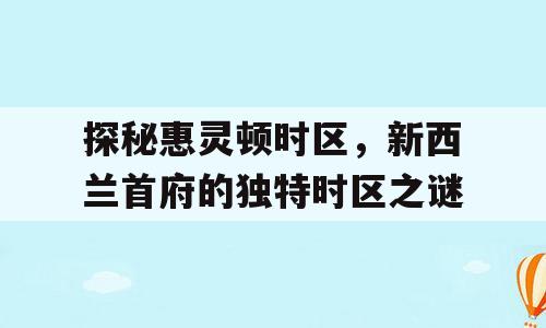 探秘惠灵顿时区，新西兰首府的独特时区之谜