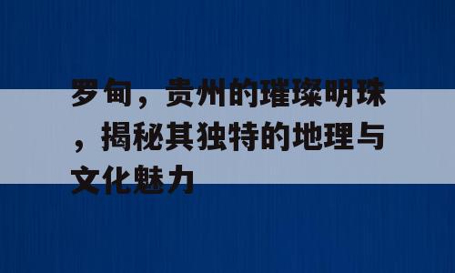 罗甸，贵州的璀璨明珠，揭秘其独特的地理与文化魅力