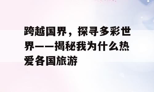 跨越国界，探寻多彩世界——揭秘我为什么热爱各国旅游