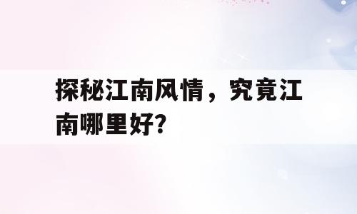 探秘江南风情，究竟江南哪里好？