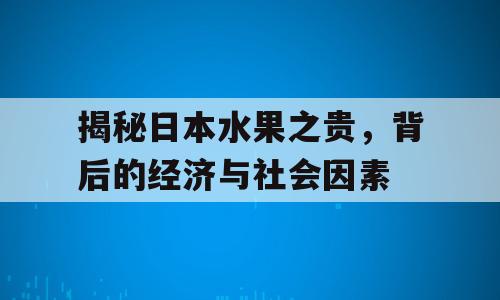 揭秘日本水果之贵，背后的经济与社会因素