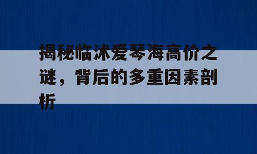 揭秘临沭爱琴海高价之谜，背后的多重因素剖析