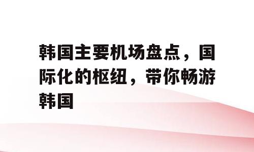 韩国主要机场盘点，国际化的枢纽，带你畅游韩国