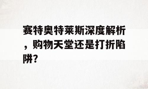 赛特奥特莱斯深度解析，购物天堂还是打折陷阱？