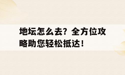地坛怎么去？全方位攻略助您轻松抵达！