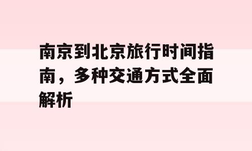 南京到北京旅行时间指南，多种交通方式全面解析