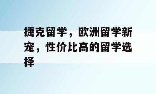 捷克留学，欧洲留学新宠，性价比高的留学选择