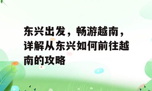东兴出发，畅游越南，详解从东兴如何前往越南的攻略