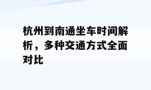 杭州到南通坐车时间解析，多种交通方式全面对比