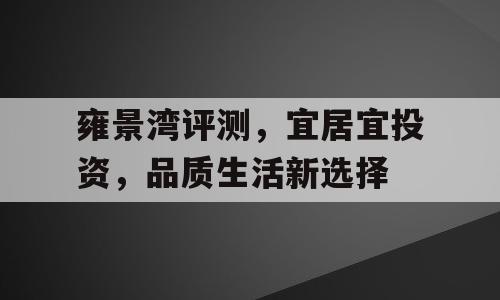 雍景湾评测，宜居宜投资，品质生活新选择