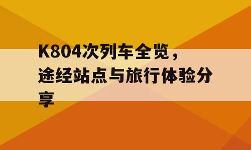 K804次列车全览，途经站点与旅行体验分享
