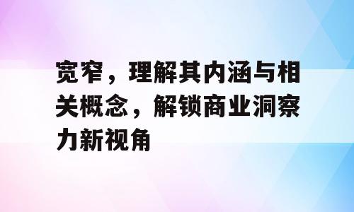宽窄，理解其内涵与相关概念，解锁商业洞察力新视角