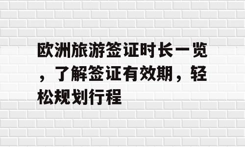 欧洲旅游签证时长一览，了解签证有效期，轻松规划行程