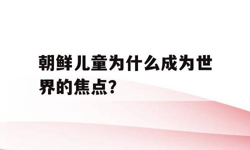 朝鲜儿童为什么成为世界的焦点？