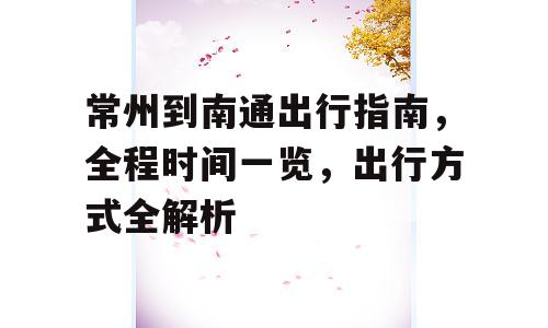 常州到南通出行指南，全程时间一览，出行方式全解析