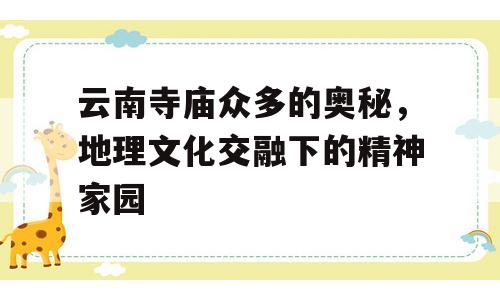 云南寺庙众多的奥秘，地理文化交融下的精神家园