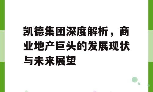 凯德集团深度解析，商业地产巨头的发展现状与未来展望