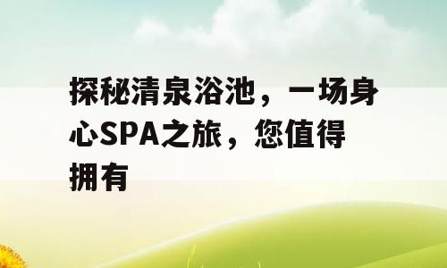 探秘清泉浴池，一场身心SPA之旅，您值得拥有