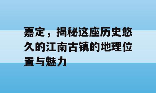 嘉定，揭秘这座历史悠久的江南古镇的地理位置与魅力