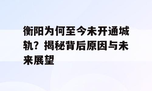 衡阳为何至今未开通城轨？揭秘背后原因与未来展望