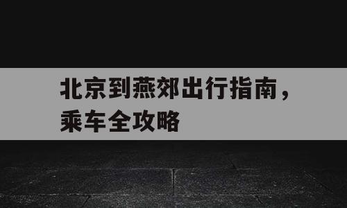 北京到燕郊出行指南，乘车全攻略