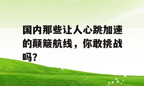 国内那些让人心跳加速的颠簸航线，你敢挑战吗？