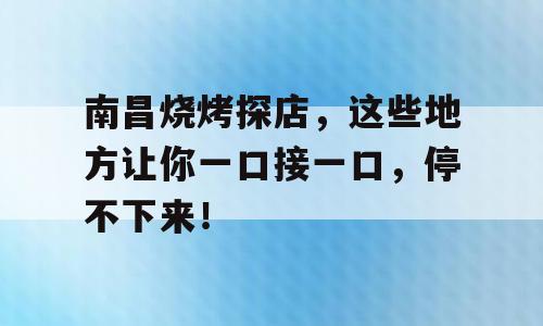 南昌烧烤探店，这些地方让你一口接一口，停不下来！