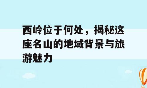 西岭位于何处，揭秘这座名山的地域背景与旅游魅力